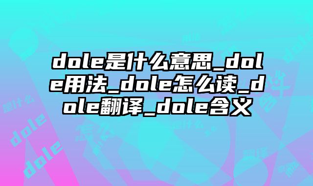 dole是什么意思_dole用法_dole怎么读_dole翻译_dole含义