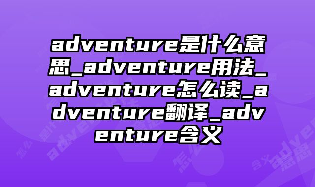 adventure是什么意思_adventure用法_adventure怎么读_adventure翻译_adventure含义