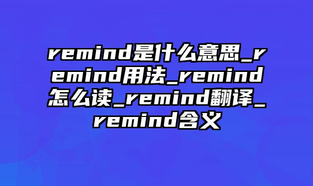 remind是什么意思_remind用法_remind怎么读_remind翻译_remind含义
