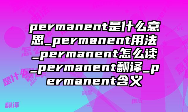 permanent是什么意思_permanent用法_permanent怎么读_permanent翻译_permanent含义