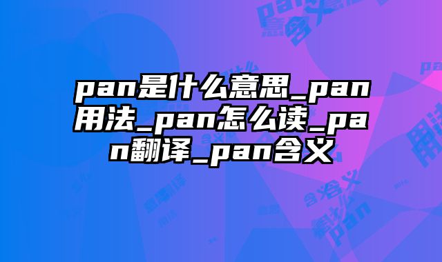 pan是什么意思_pan用法_pan怎么读_pan翻译_pan含义