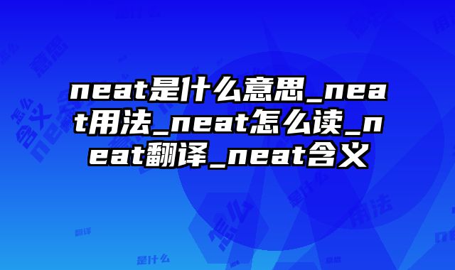 neat是什么意思_neat用法_neat怎么读_neat翻译_neat含义