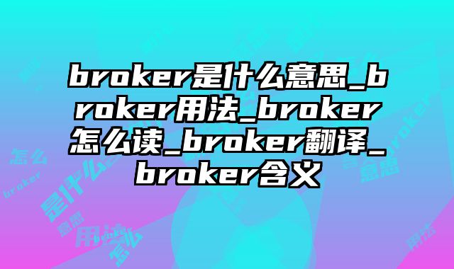 broker是什么意思_broker用法_broker怎么读_broker翻译_broker含义