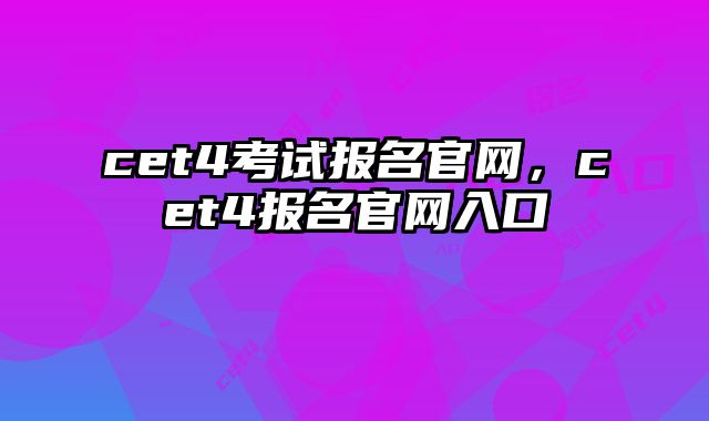 cet4考试报名官网，cet4报名官网入口