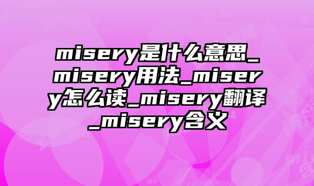 misery是什么意思_misery用法_misery怎么读_misery翻译_misery含义