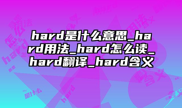 hard是什么意思_hard用法_hard怎么读_hard翻译_hard含义