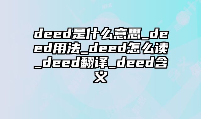 deed是什么意思_deed用法_deed怎么读_deed翻译_deed含义