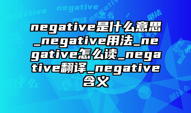 negative是什么意思_negative用法_negative怎么读_negative翻译_negative含义