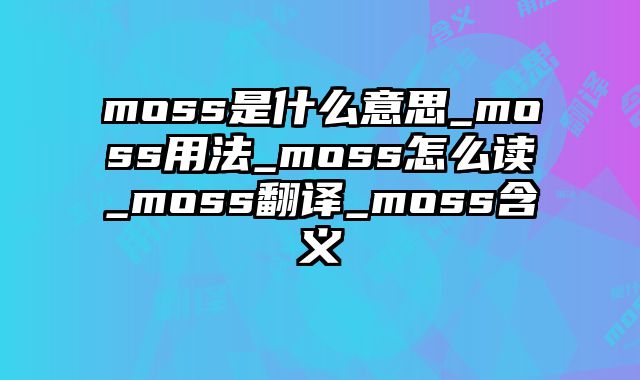 moss是什么意思_moss用法_moss怎么读_moss翻译_moss含义