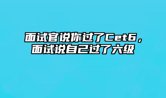 面试官说你过了Cet6，面试说自己过了六级