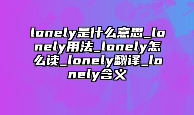 lonely是什么意思_lonely用法_lonely怎么读_lonely翻译_lonely含义