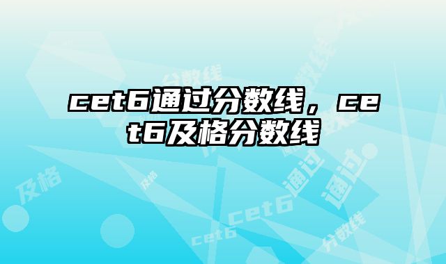 cet6通过分数线，cet6及格分数线