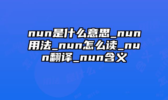 nun是什么意思_nun用法_nun怎么读_nun翻译_nun含义