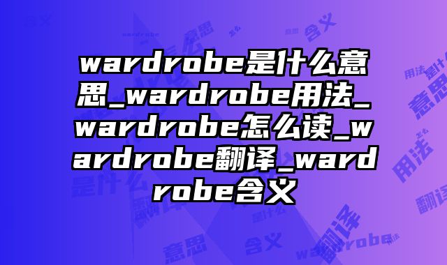 wardrobe是什么意思_wardrobe用法_wardrobe怎么读_wardrobe翻译_wardrobe含义