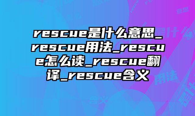 rescue是什么意思_rescue用法_rescue怎么读_rescue翻译_rescue含义