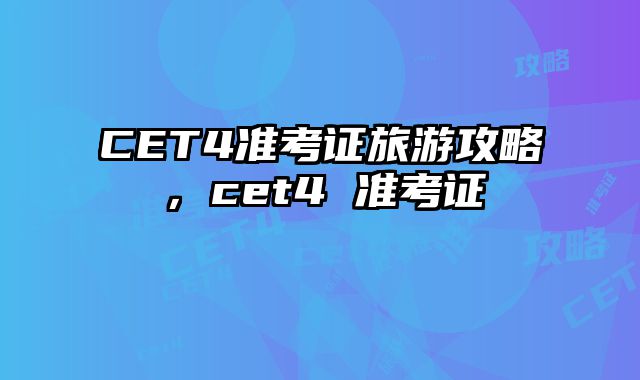 CET4准考证旅游攻略，cet4 准考证