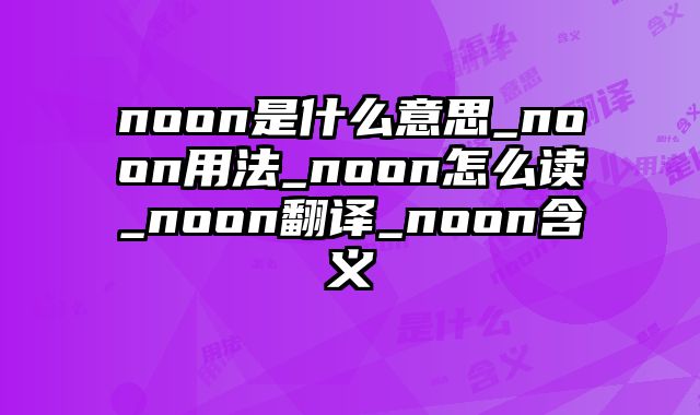 noon是什么意思_noon用法_noon怎么读_noon翻译_noon含义