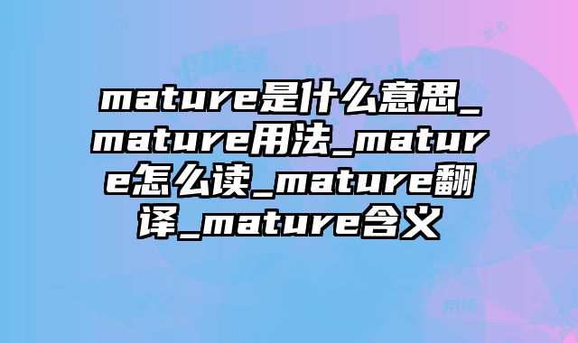 mature是什么意思_mature用法_mature怎么读_mature翻译_mature含义