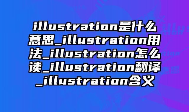 illustration是什么意思_illustration用法_illustration怎么读_illustration翻译_illustration含义