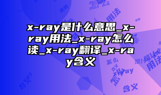 x-ray是什么意思_x-ray用法_x-ray怎么读_x-ray翻译_x-ray含义