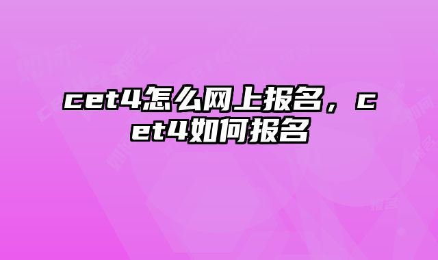 cet4怎么网上报名，cet4如何报名