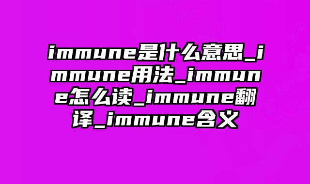 immune是什么意思_immune用法_immune怎么读_immune翻译_immune含义