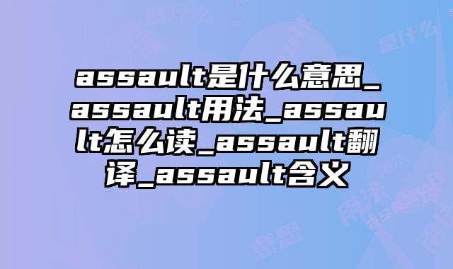 assault是什么意思_assault用法_assault怎么读_assault翻译_assault含义