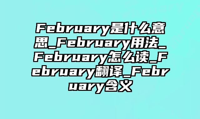 February是什么意思_February用法_February怎么读_February翻译_February含义