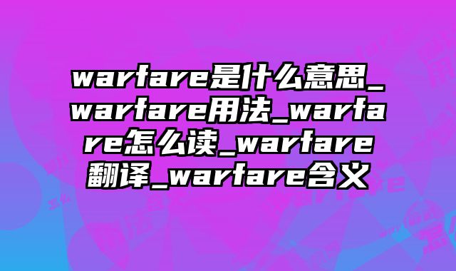 warfare是什么意思_warfare用法_warfare怎么读_warfare翻译_warfare含义