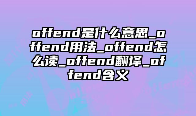 offend是什么意思_offend用法_offend怎么读_offend翻译_offend含义