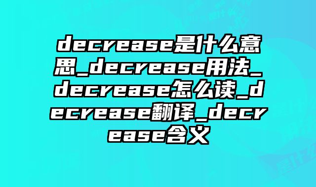 decrease是什么意思_decrease用法_decrease怎么读_decrease翻译_decrease含义