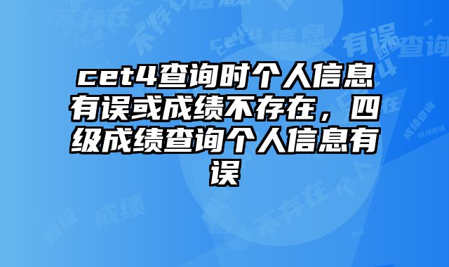 cet4查询时个人信息有误或成绩不存在，四级成绩查询个人信息有误