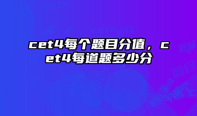 cet4每个题目分值，cet4每道题多少分