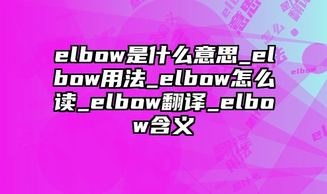 elbow是什么意思_elbow用法_elbow怎么读_elbow翻译_elbow含义