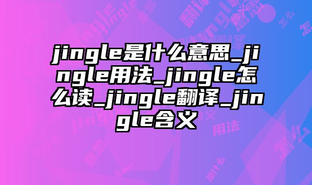 jingle是什么意思_jingle用法_jingle怎么读_jingle翻译_jingle含义