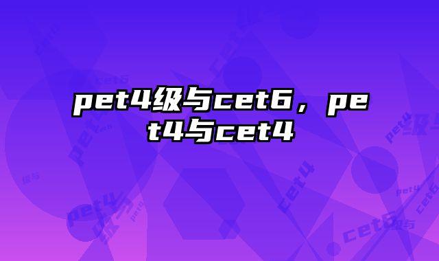 pet4级与cet6，pet4与cet4