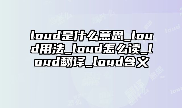 loud是什么意思_loud用法_loud怎么读_loud翻译_loud含义