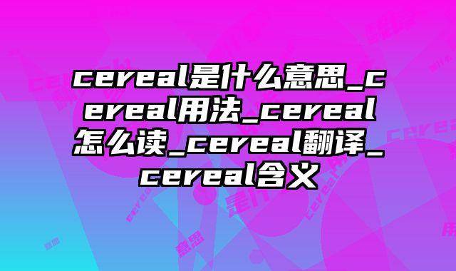 cereal是什么意思_cereal用法_cereal怎么读_cereal翻译_cereal含义