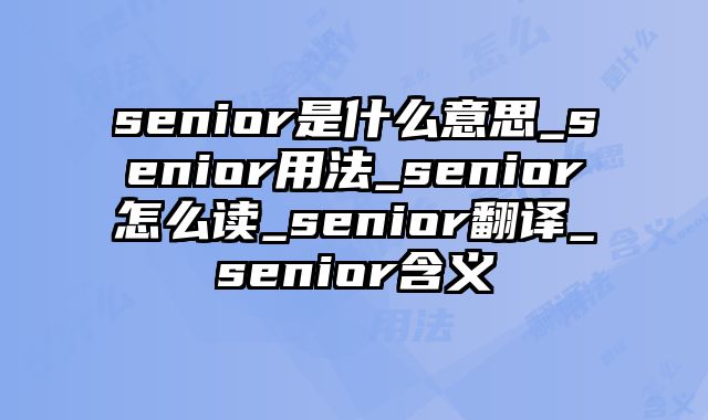 senior是什么意思_senior用法_senior怎么读_senior翻译_senior含义