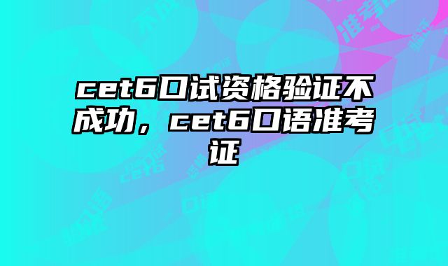 cet6口试资格验证不成功，cet6口语准考证