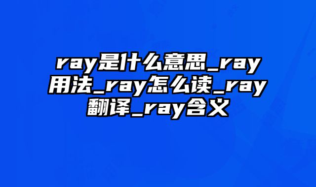ray是什么意思_ray用法_ray怎么读_ray翻译_ray含义