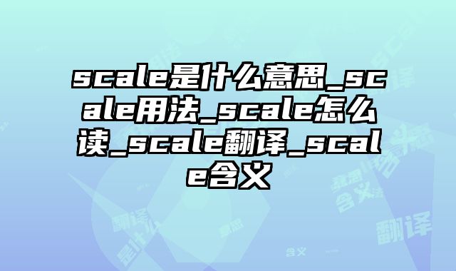 scale是什么意思_scale用法_scale怎么读_scale翻译_scale含义