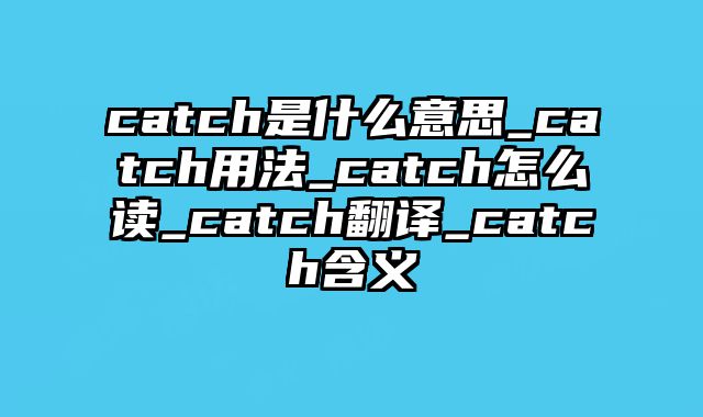 catch是什么意思_catch用法_catch怎么读_catch翻译_catch含义