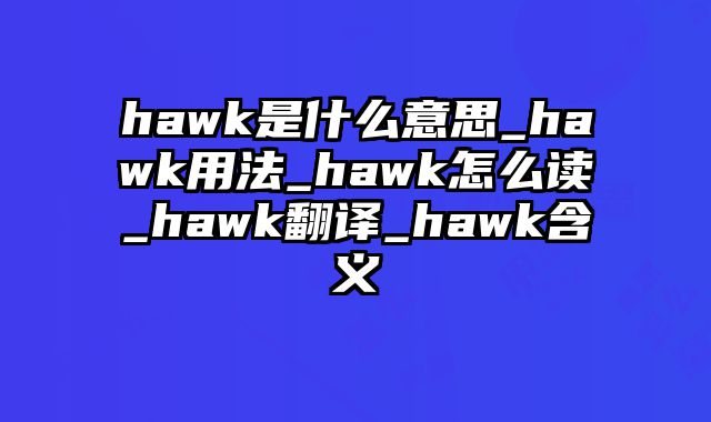 hawk是什么意思_hawk用法_hawk怎么读_hawk翻译_hawk含义