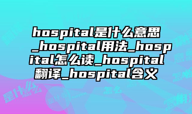 hospital是什么意思_hospital用法_hospital怎么读_hospital翻译_hospital含义