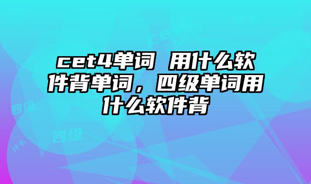 cet4单词 用什么软件背单词，四级单词用什么软件背