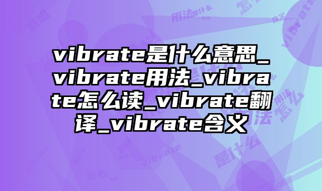 vibrate是什么意思_vibrate用法_vibrate怎么读_vibrate翻译_vibrate含义