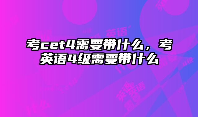 考cet4需要带什么，考英语4级需要带什么