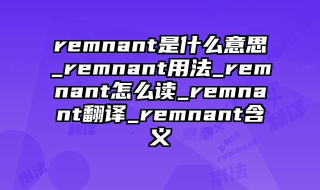 remnant是什么意思_remnant用法_remnant怎么读_remnant翻译_remnant含义