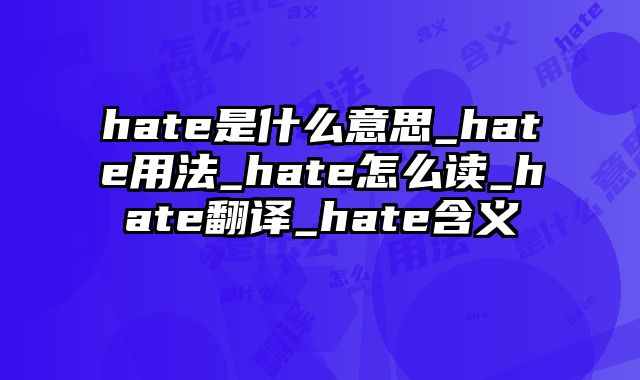 hate是什么意思_hate用法_hate怎么读_hate翻译_hate含义